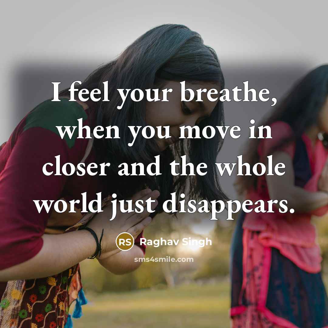 “I feel your breathe, when you move in closer and the whole world just disappears.” quote by Raghav Singh