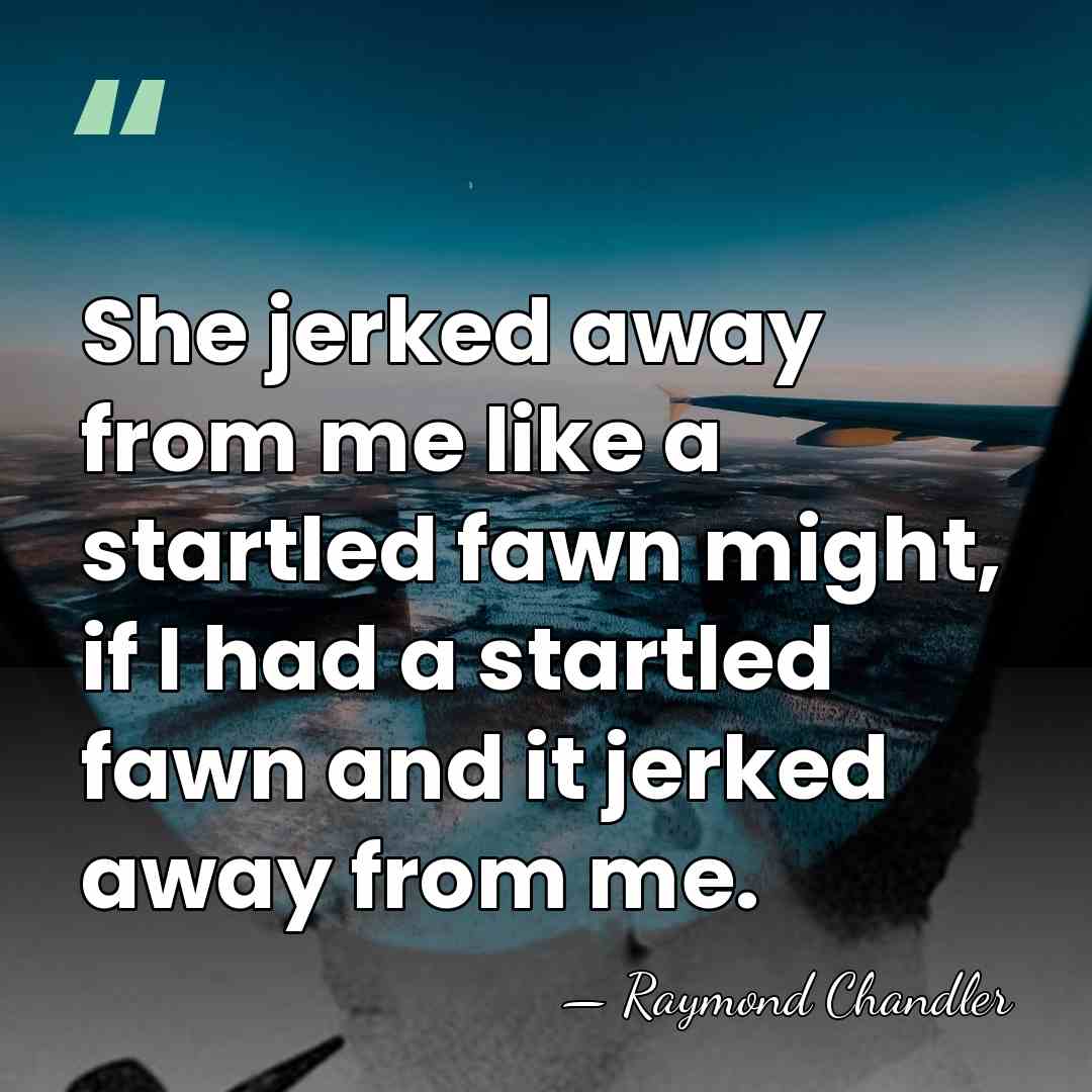 She jerked away from me like a startled fawn might, if I&hellip; - Raymond Chandler