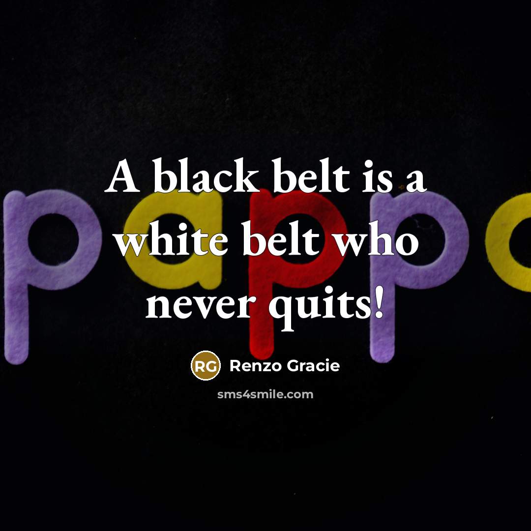 “A black belt is a white belt who never quits!” quote by Renzo Gracie