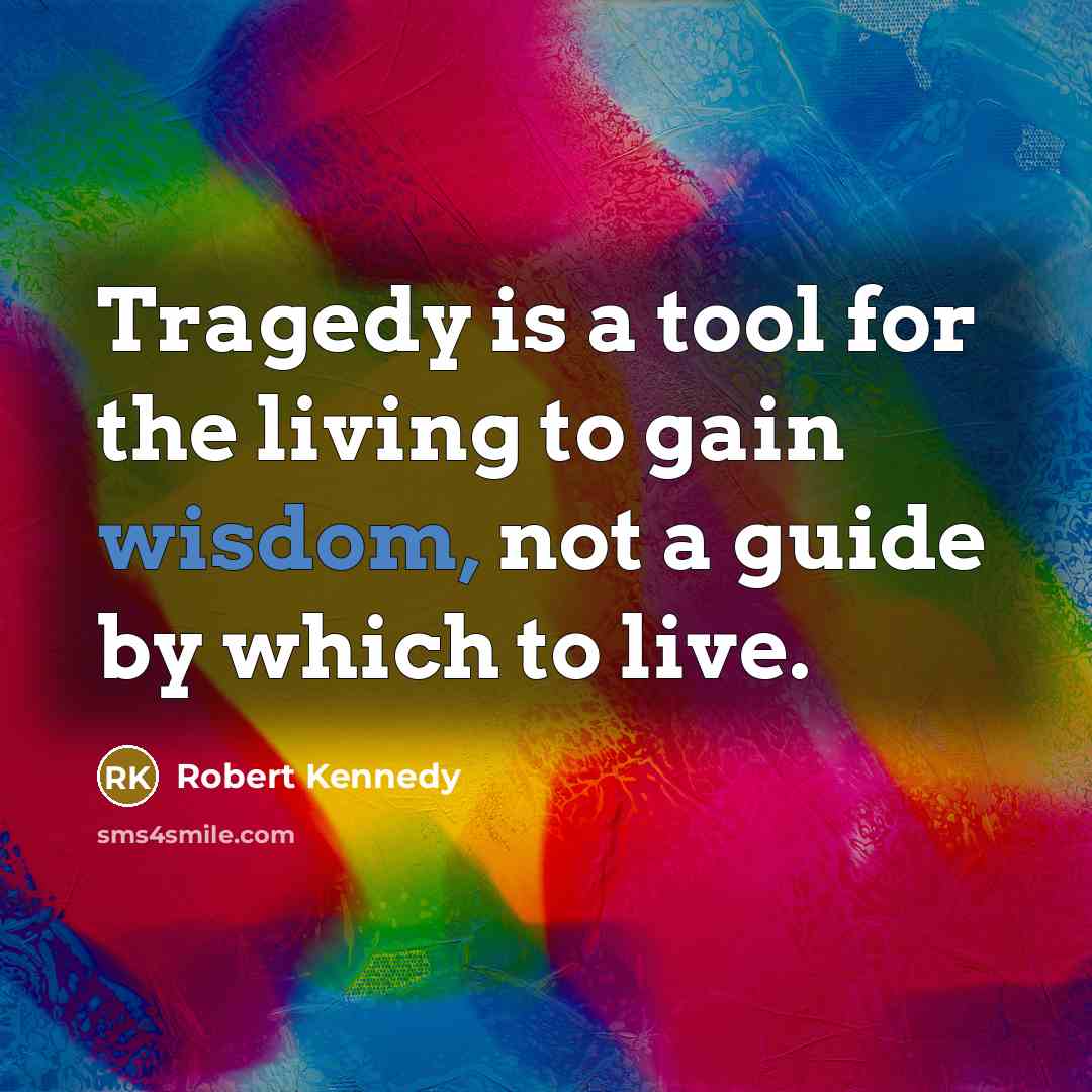 “Tragedy is a tool for the living to gain wisdom,…” quote by Robert Kennedy