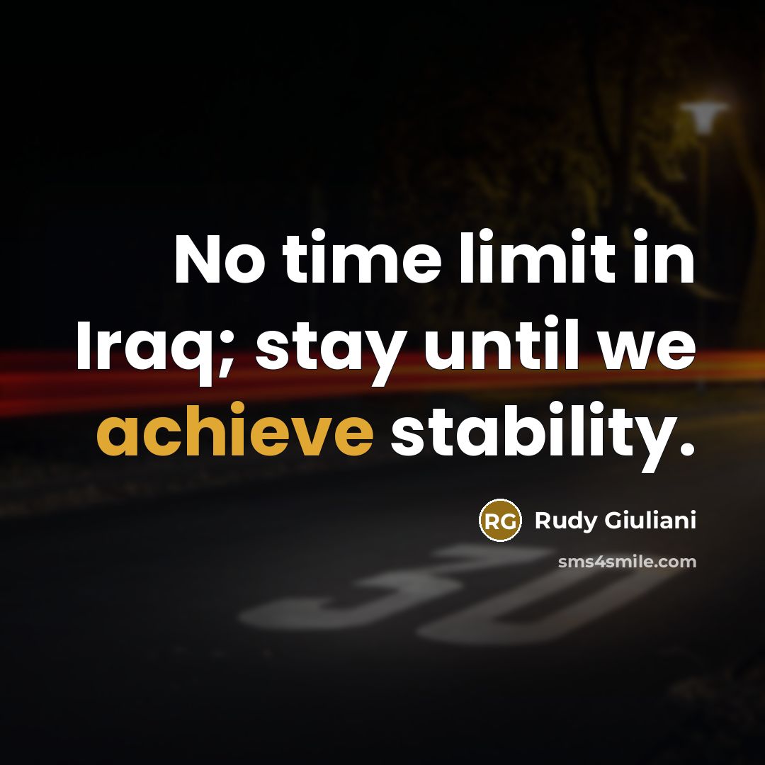 “No time limit in Iraq; stay until we achieve stability.…” quote by Rudy Giuliani