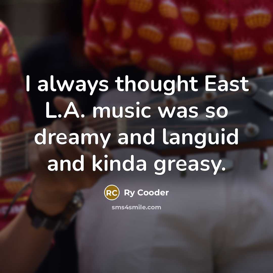 “I always thought East L.A. music was so dreamy and…” quote by Ry Cooder