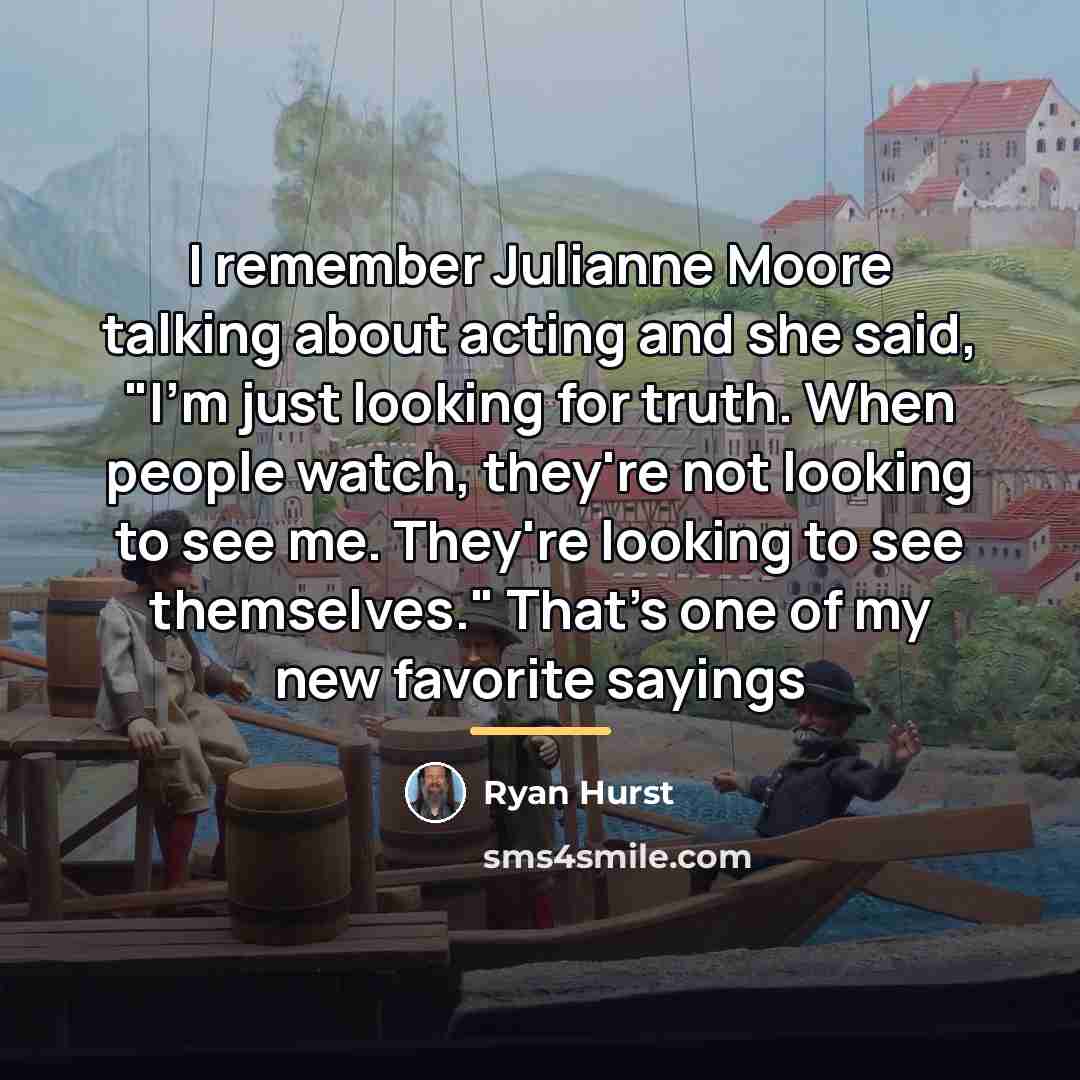 “I remember Julianne Moore talking about acting and she said,…” quote by Ryan Hurst