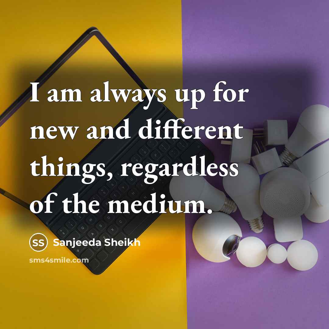 “I am always up for new and different things, regardless…” quote by Sanjeeda Sheikh