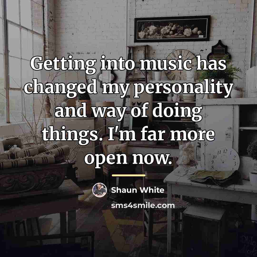 “Getting into music has changed my personality and way of…” quote by Shaun White