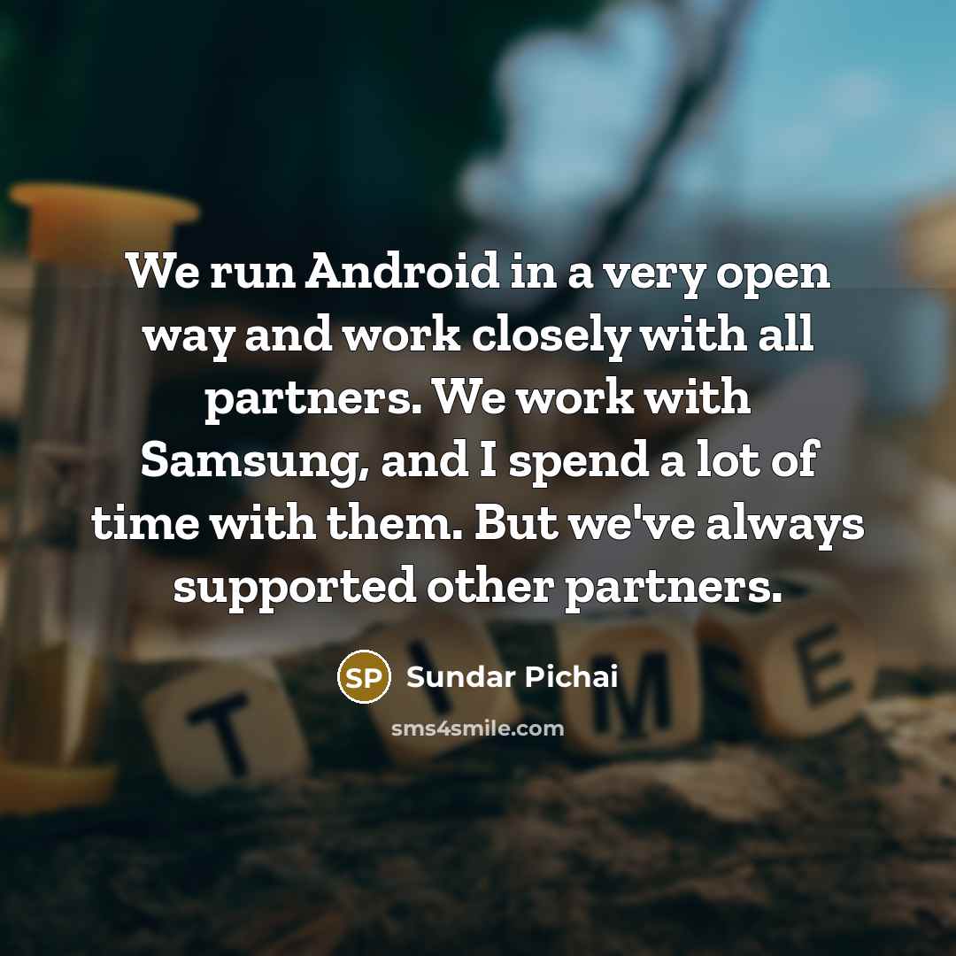 “We run Android in a very open way and work…” quote by Sundar Pichai