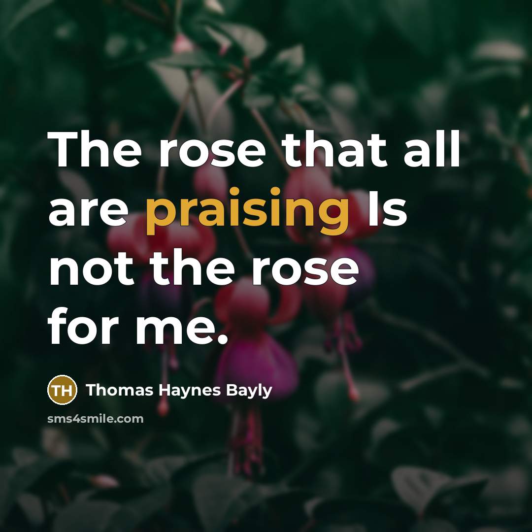 “The rose that all are praising Is not the rose…” quote by Thomas Haynes Bayly
