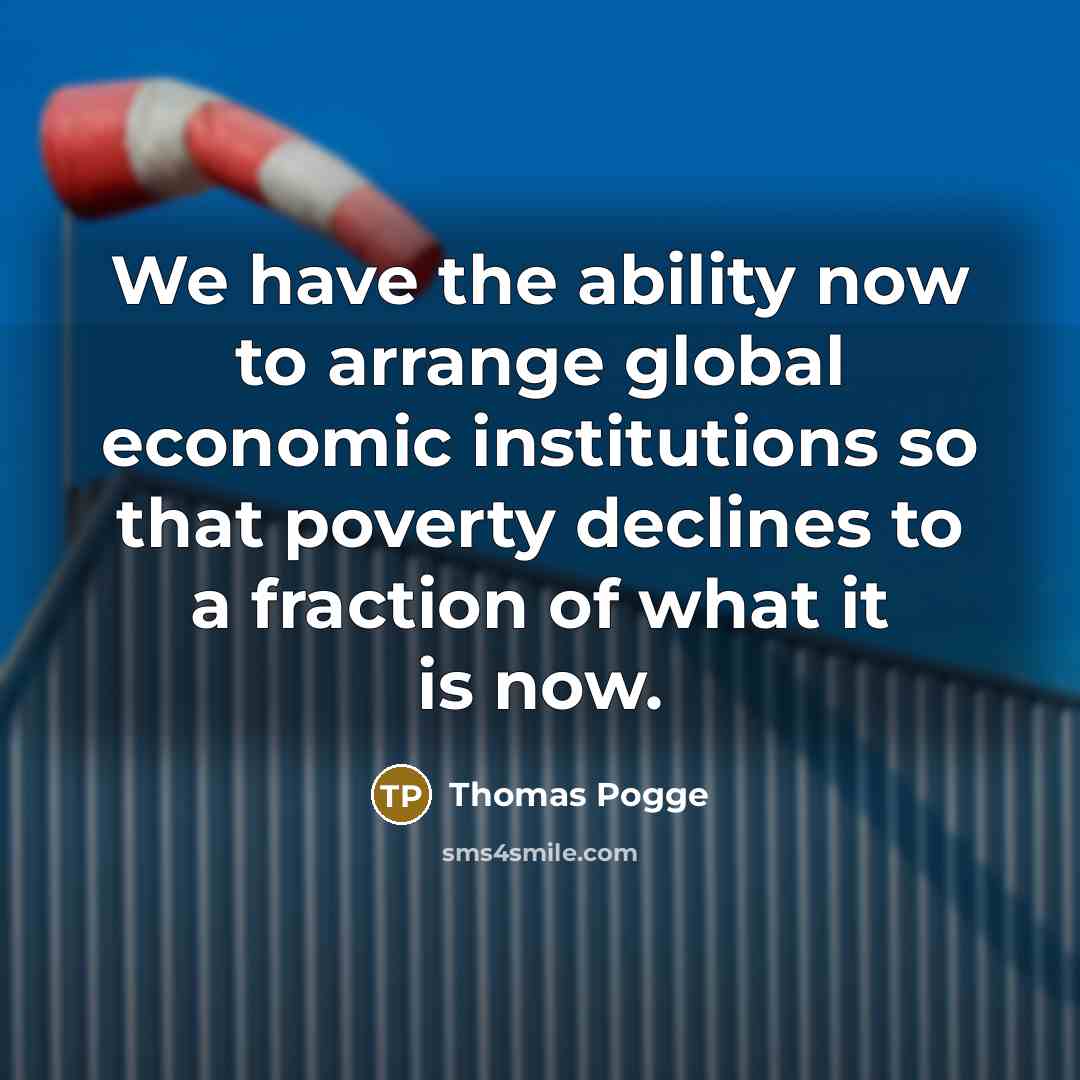 “We have the ability now to arrange global economic institutions…” quote by Thomas Pogge