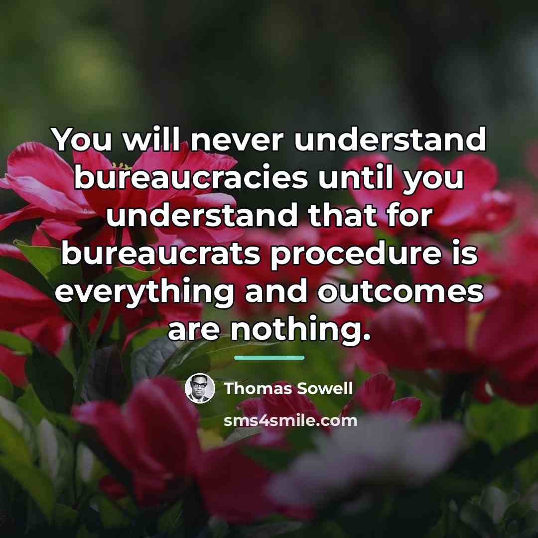 “You will never understand bureaucracies until you understand that for…” quote by Thomas Sowell