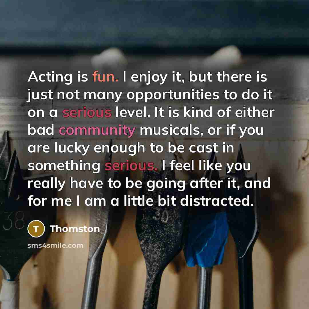 “Acting is fun. I enjoy it, but there is just…” quote by Thomston