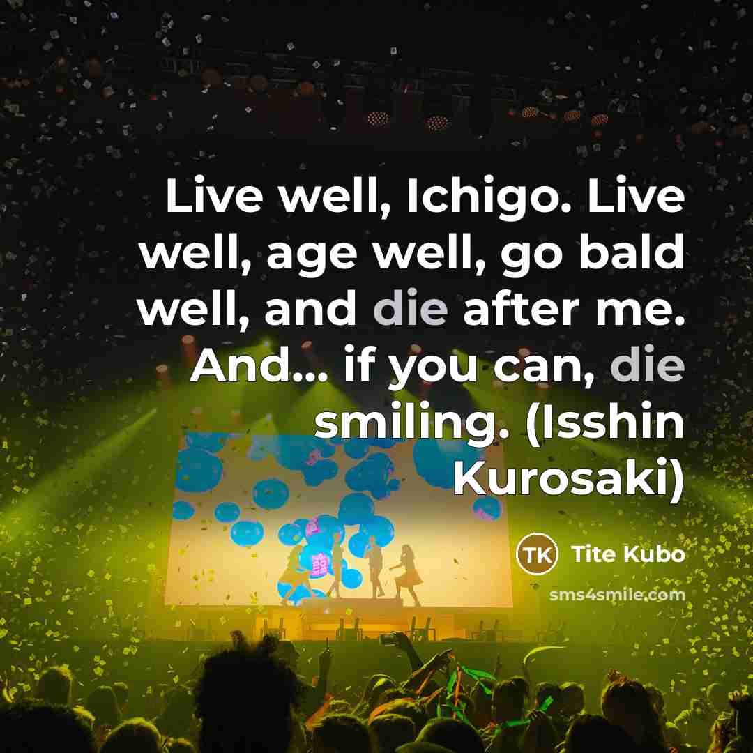 “Live well, Ichigo. Live well, age well, go bald well,…” quote by Tite Kubo