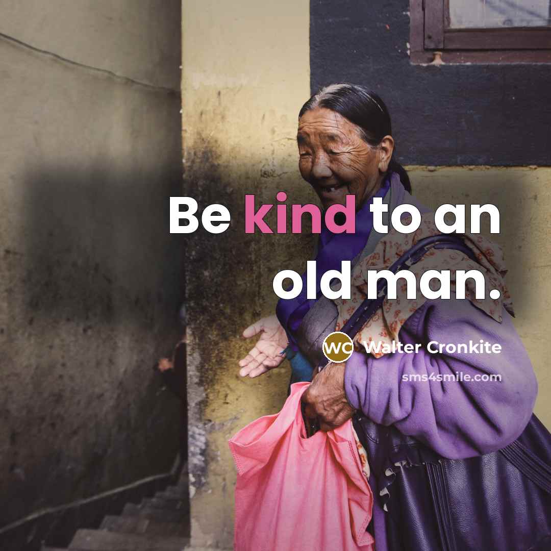 “Be kind to an old man.…” quote by Walter Cronkite