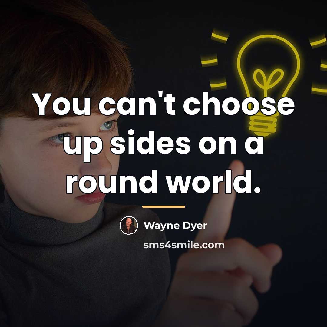 “You can't choose up sides on a round world.…” quote by Wayne Dyer