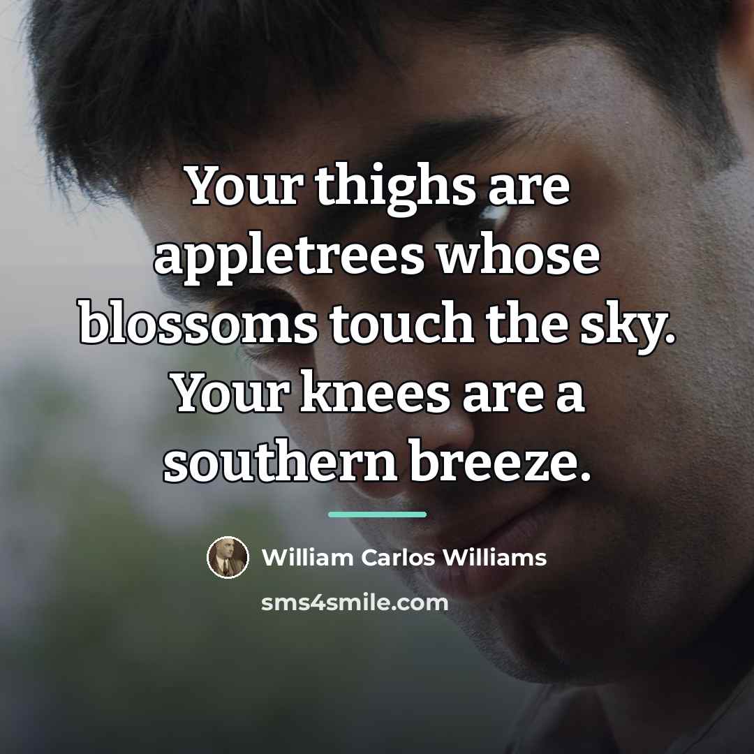 “Your thighs are appletrees whose blossoms touch the sky. Your…” quote by William Carlos Williams
