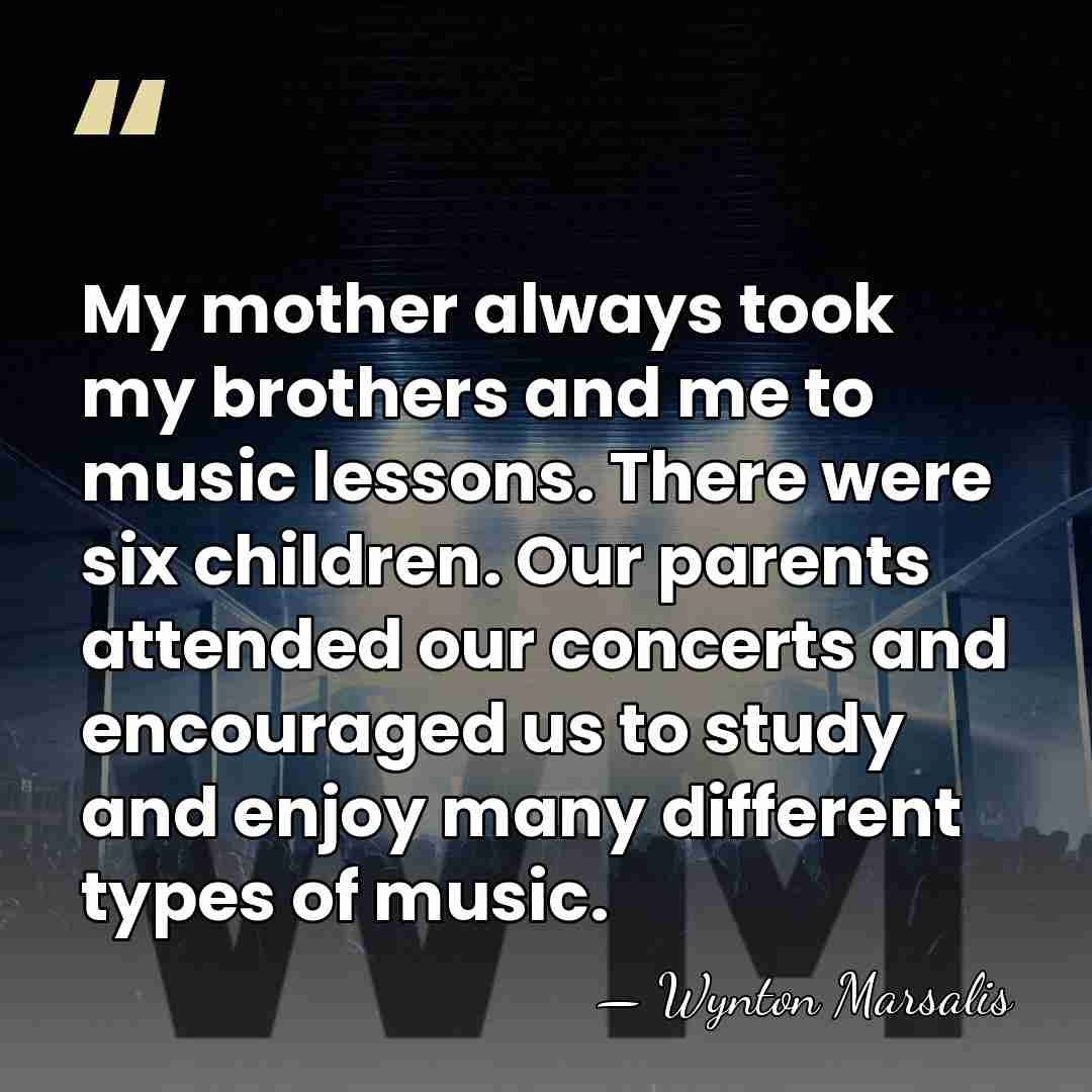 My mother always took my brothers and me to music lessons. There&hellip; - Wynton Marsalis