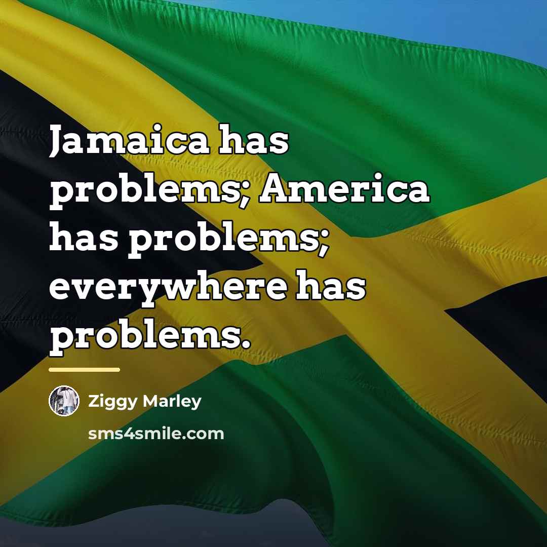 “Jamaica has problems; America has problems; everywhere has problems.…” quote by Ziggy Marley