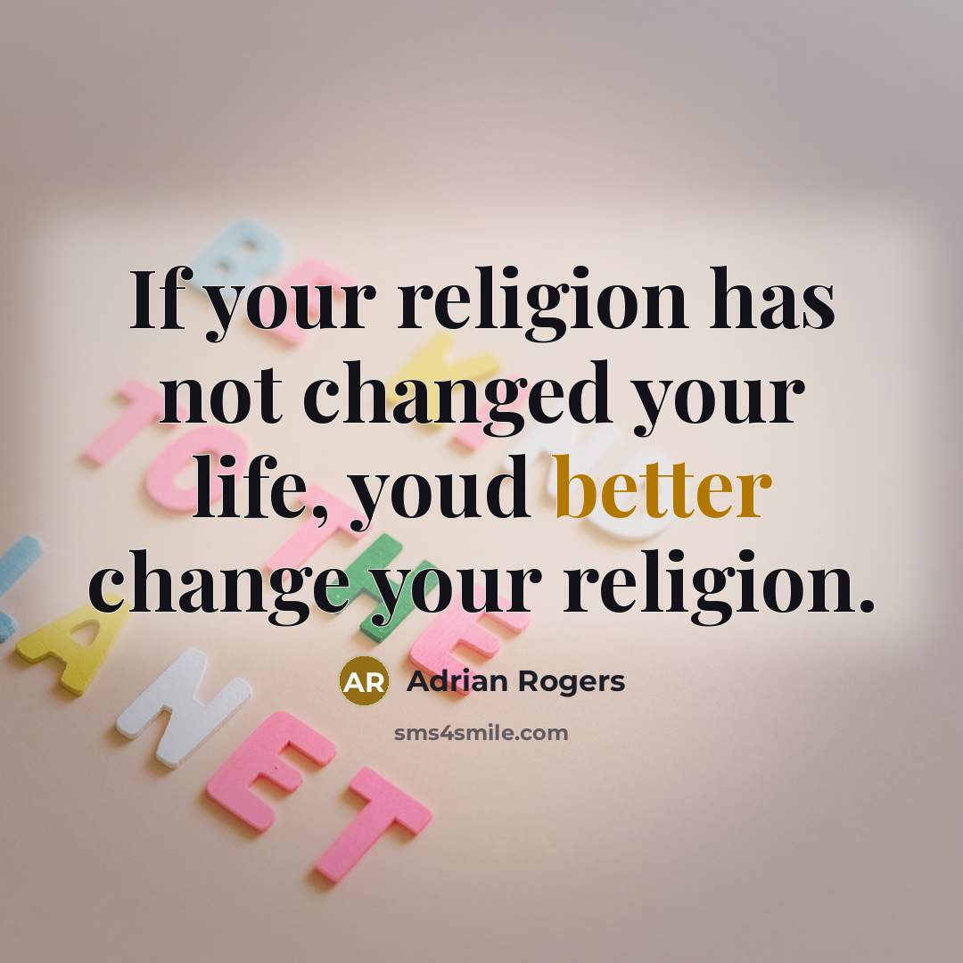 “If your religion has not changed your life, youd better change your religion.” quote by Adrian Rogers
