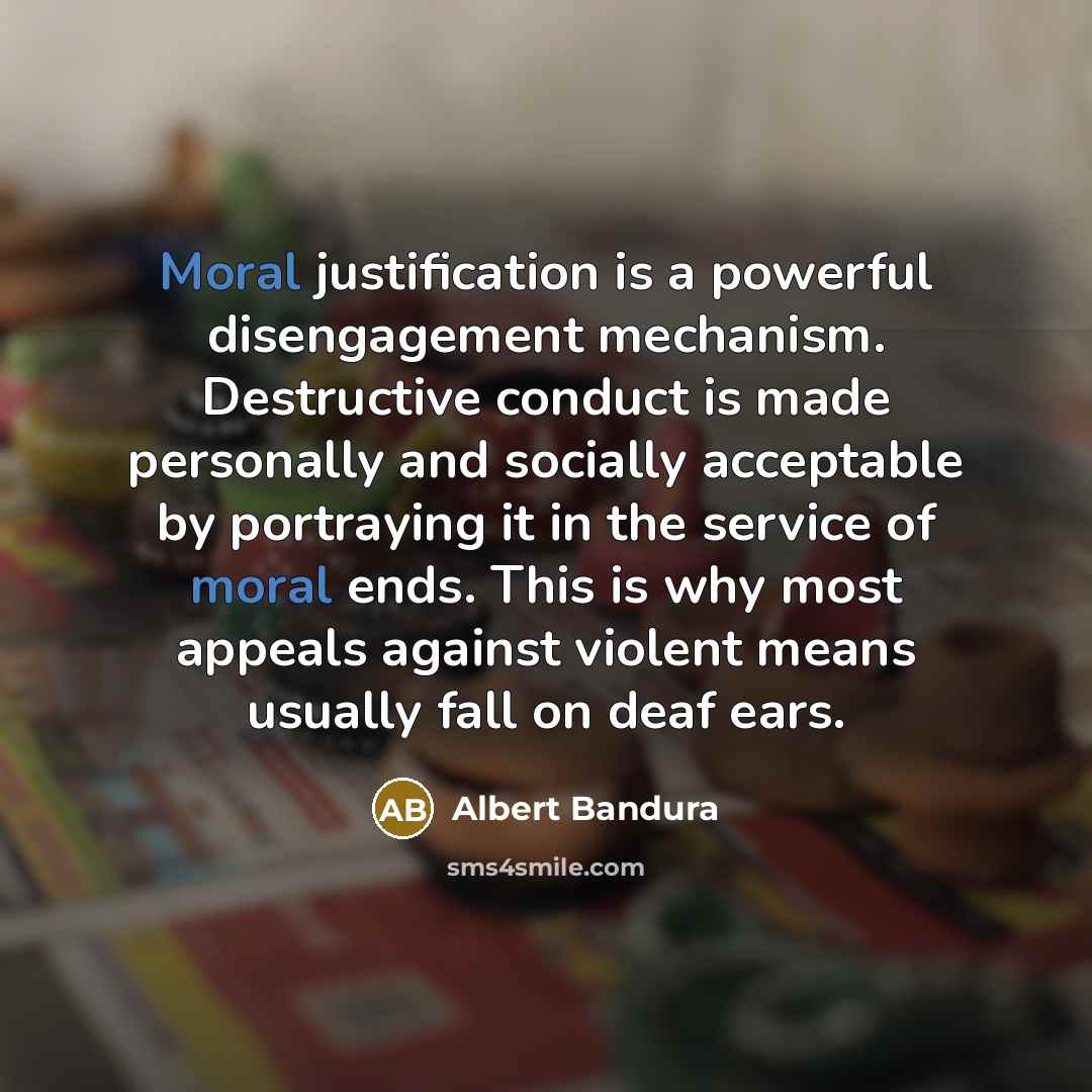 “Moral justification is a powerful disengagement mechanism. Destructive conduct is…” quote by Albert Bandura
