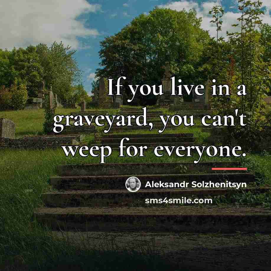 “If you live in a graveyard, you can't weep for…” quote by Aleksandr Solzhenitsyn