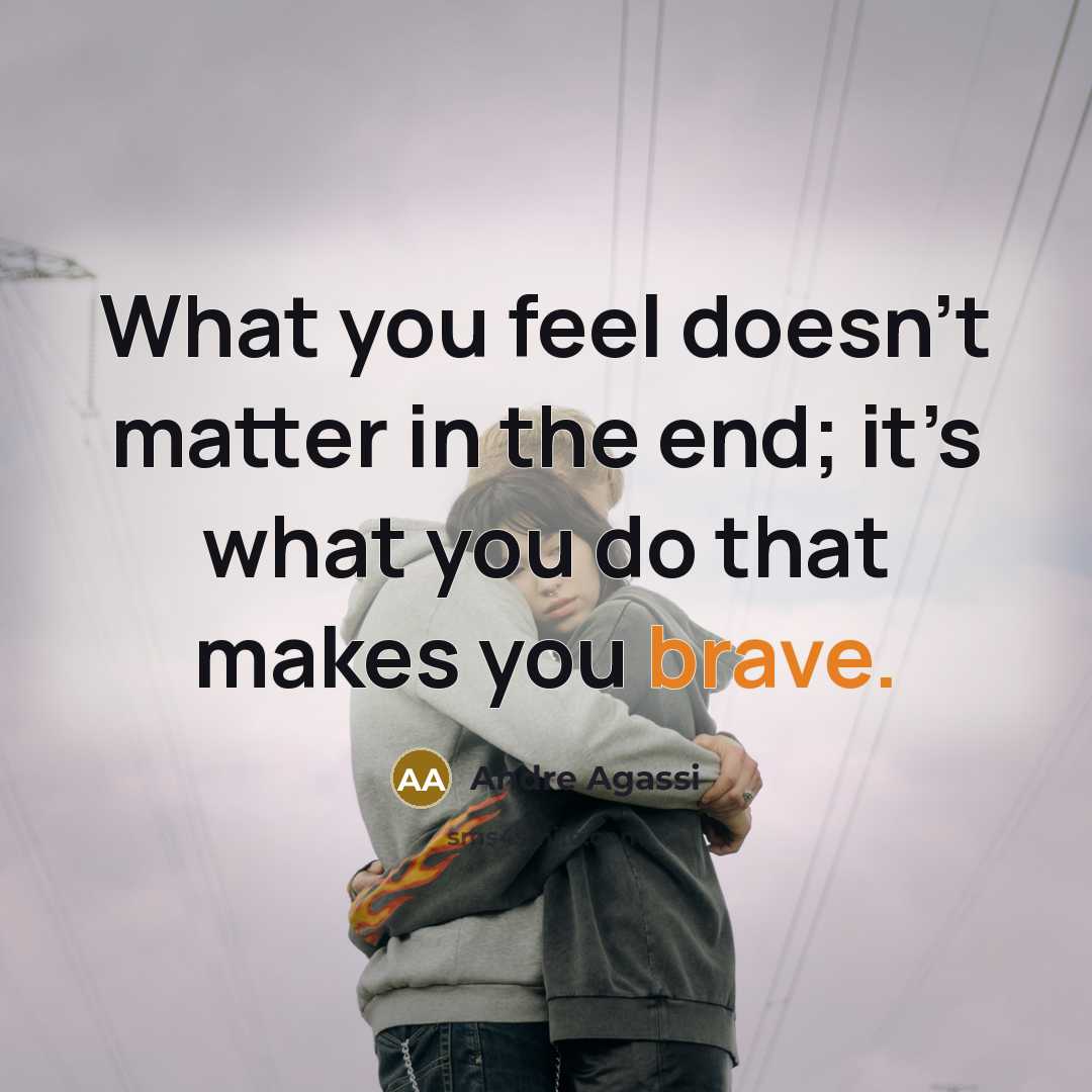 “What you feel doesn’t matter in the end; it’s what…” quote by Andre Agassi