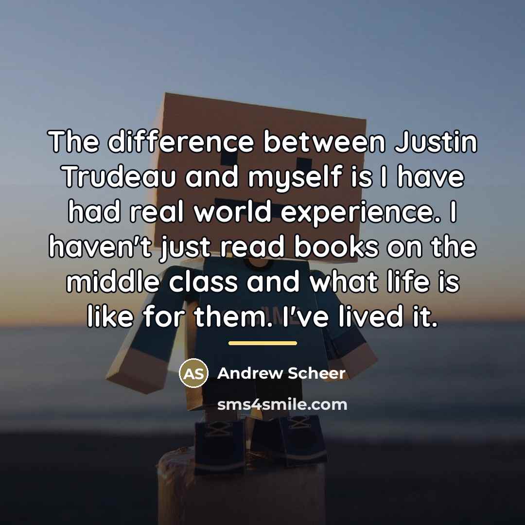 “The difference between Justin Trudeau and myself is I have…” quote by Andrew Scheer