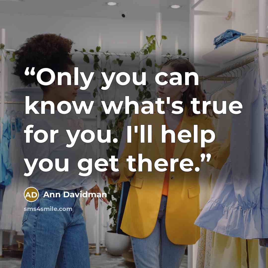 “Only you can know what's true for you. I'll help you get there.” quote by Ann Davidman