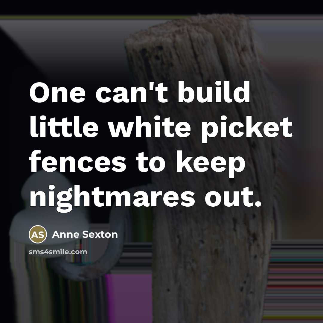 “One can't build little white picket fences to keep nightmares…” quote by Anne Sexton