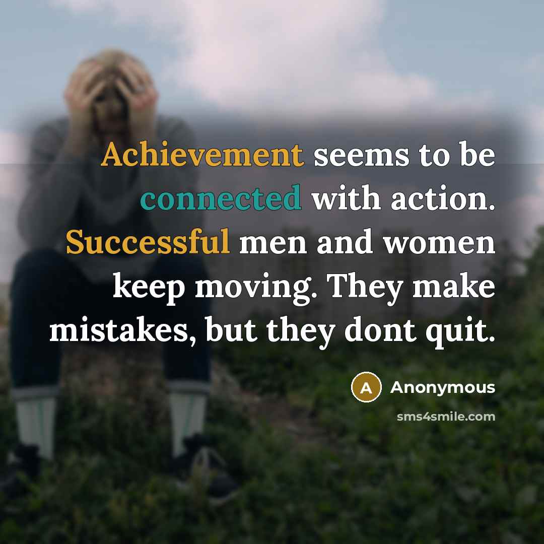 “Achievement seems to be connected with action. Successful men and women keep moving. They make mistakes, but they dont quit.” quote by Anonymous