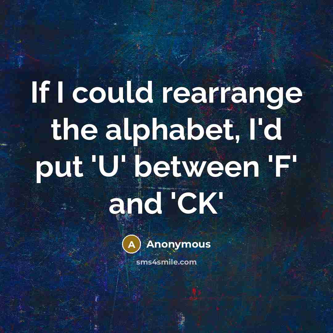 “If I could rearrange the alphabet, I'd put 'U' between 'F' and 'CK'” quote by Anonymous