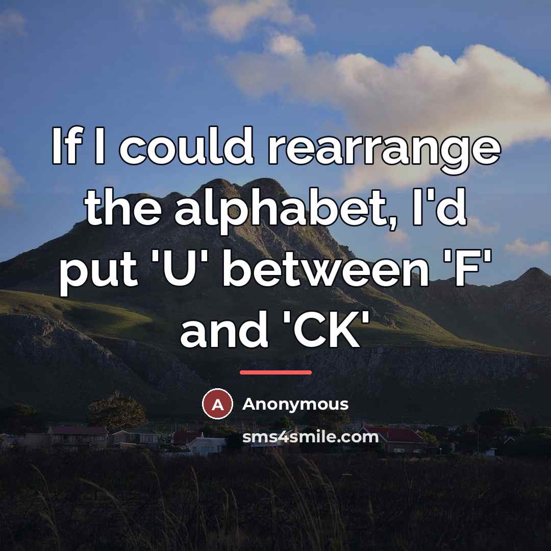 “If I could rearrange the alphabet, I'd put 'U' between…” quote by Anonymous
