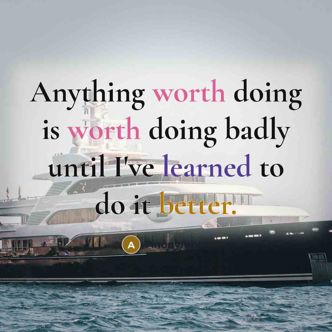 “Anything worth doing is worth doing badly until I've learned to do it better.” quote by Anonymous