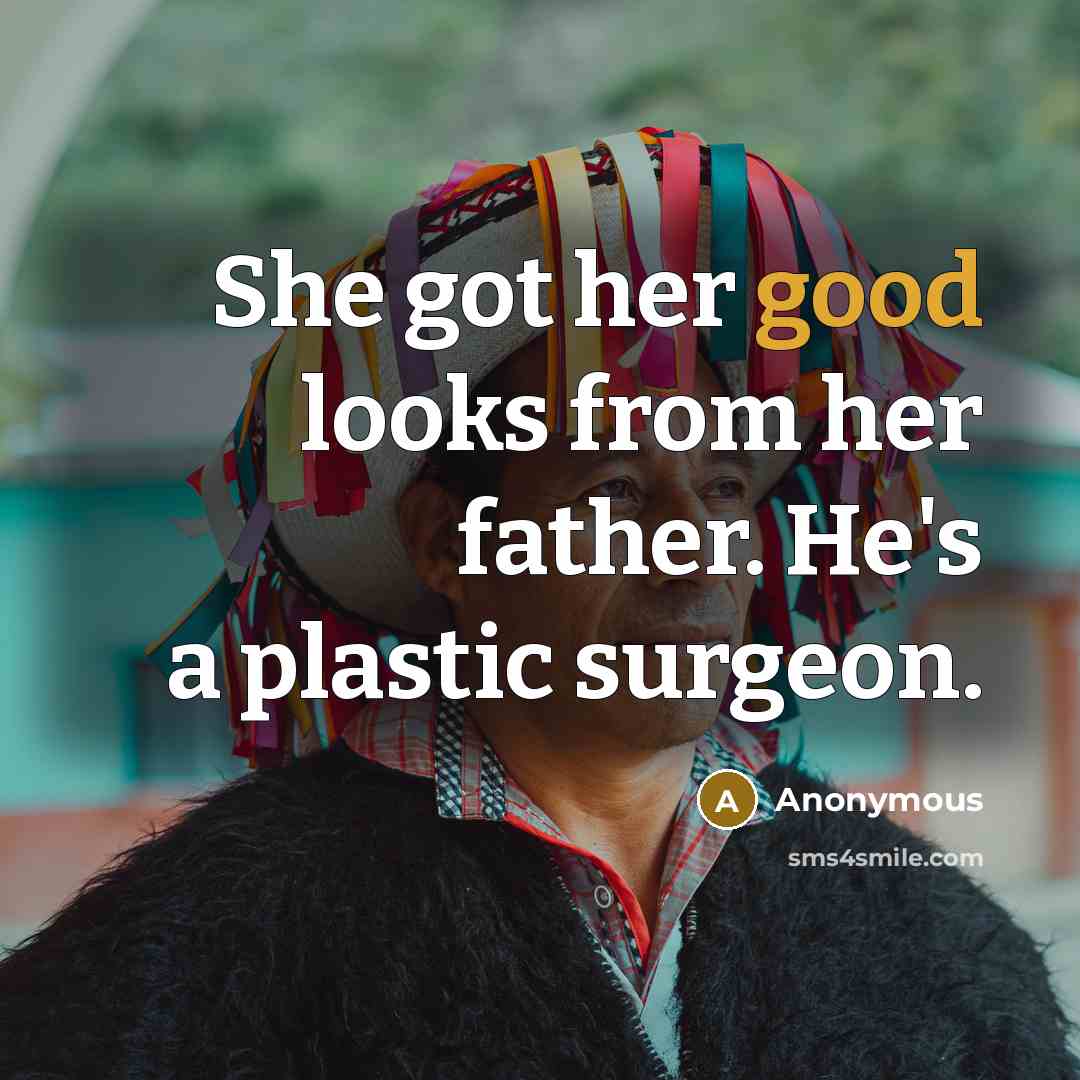 “She got her good looks from her father. He's a…” quote by Anonymous