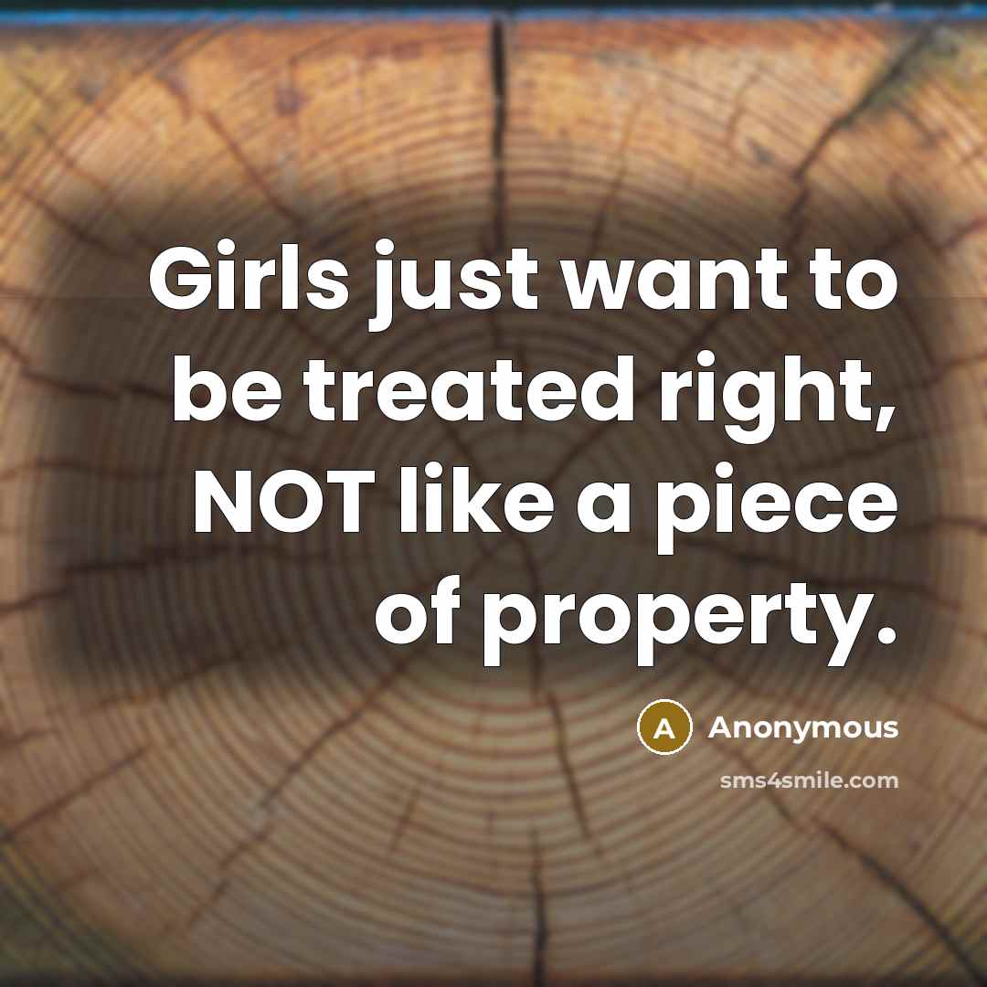 “Girls just want to be treated right, NOT like a piece of property.” quote by Anonymous