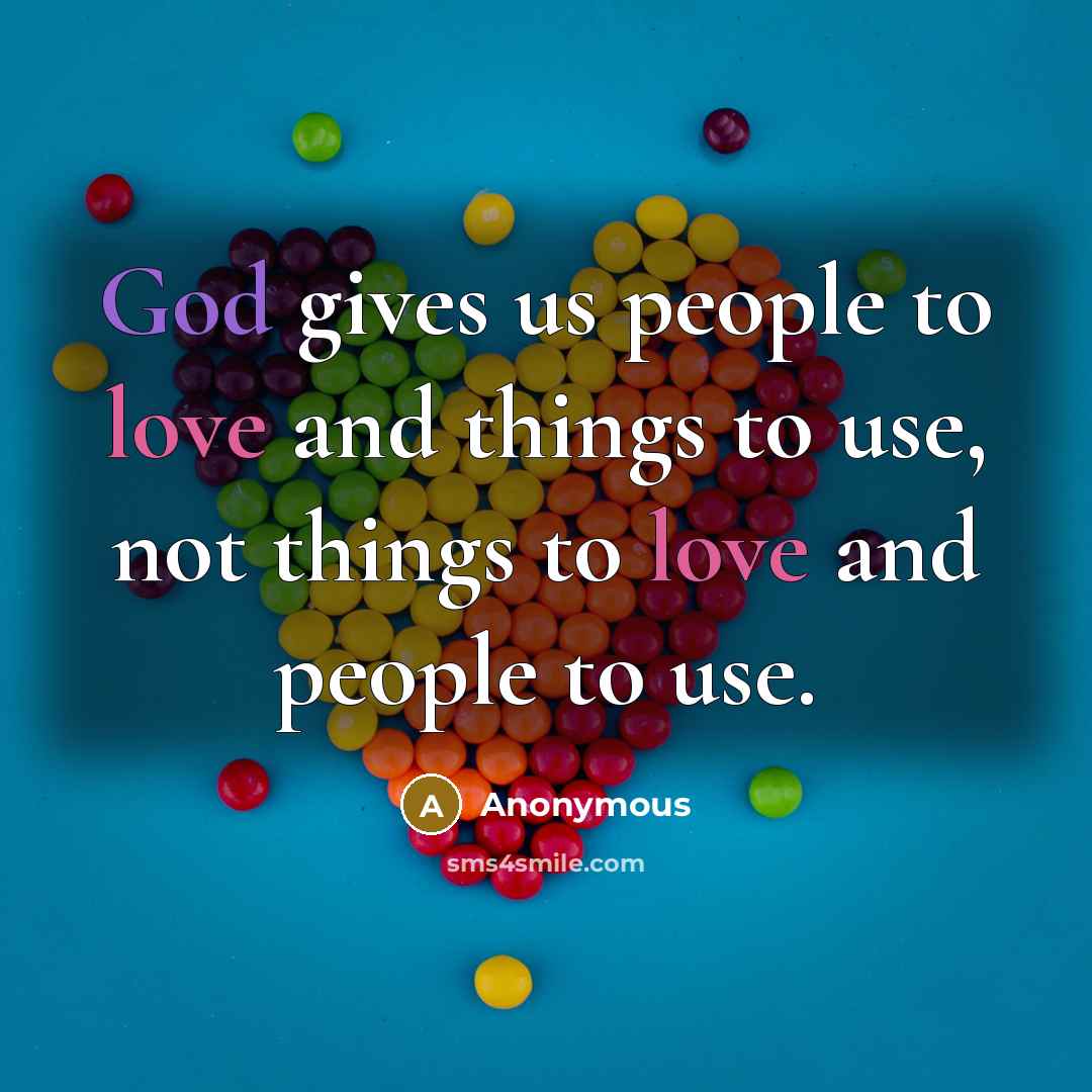 “God gives us people to love and things to use,…” quote by Anonymous