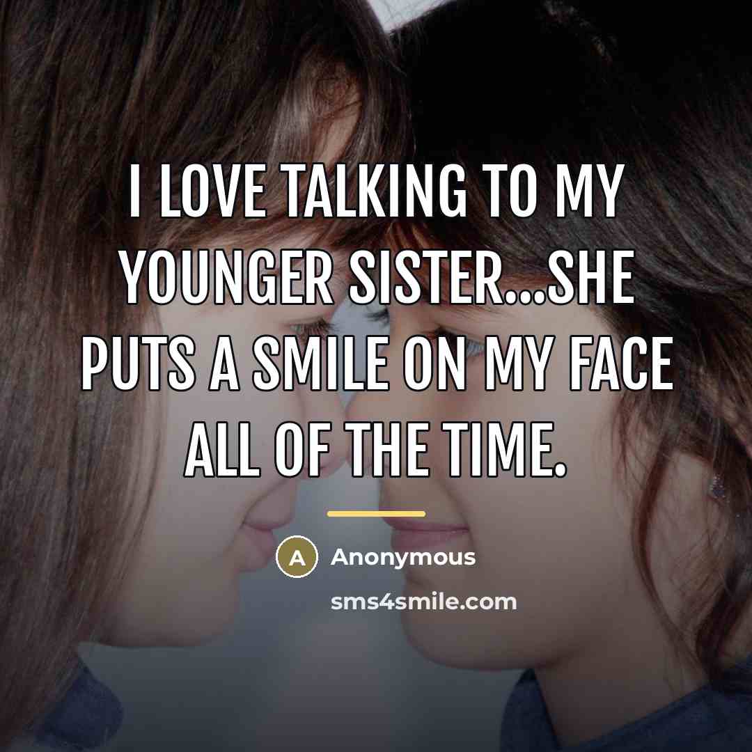 “I love talking to my younger sister...She puts a smile…” quote by Anonymous