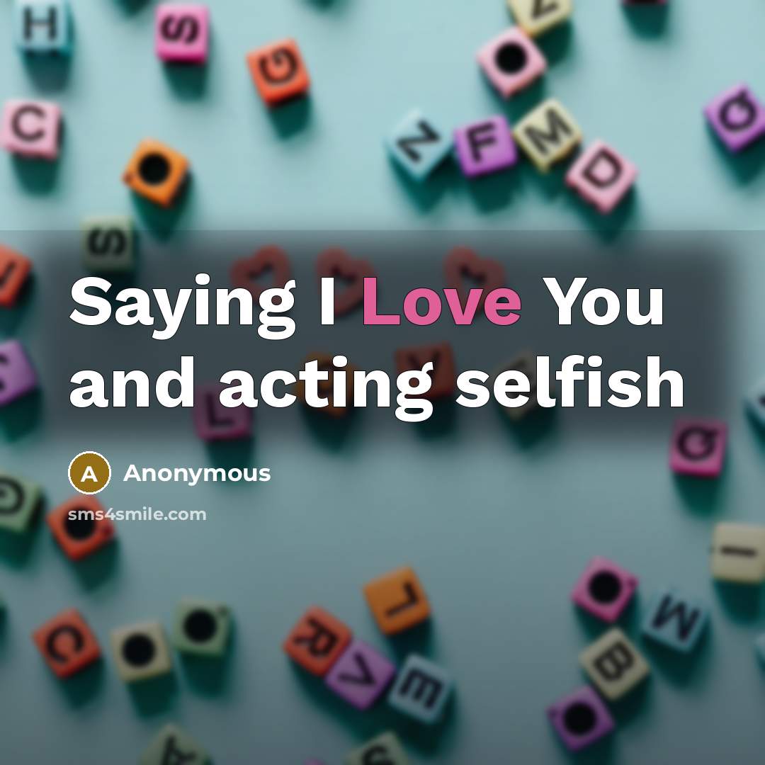 “Saying I Love You and acting selfish…” quote by Anonymous