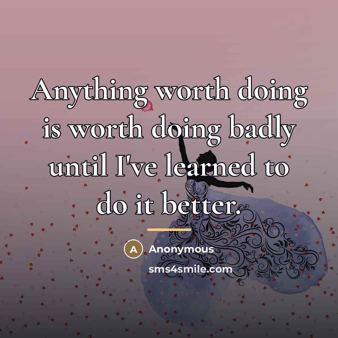 “Anything worth doing is worth doing badly until I've learned…” quote by Anonymous