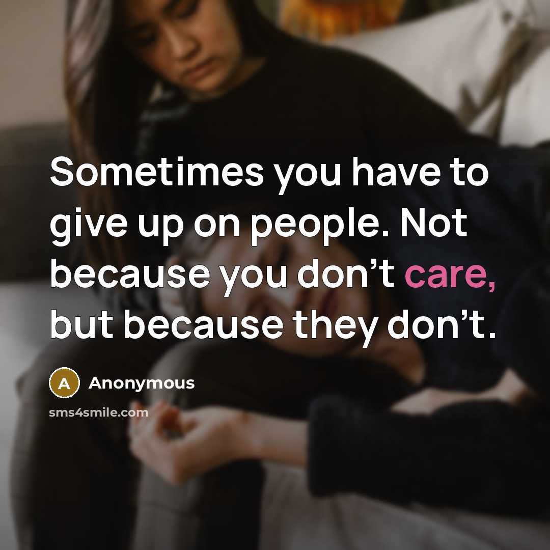 “Sometimes you have to give up on people. Not because…” quote by Anonymous