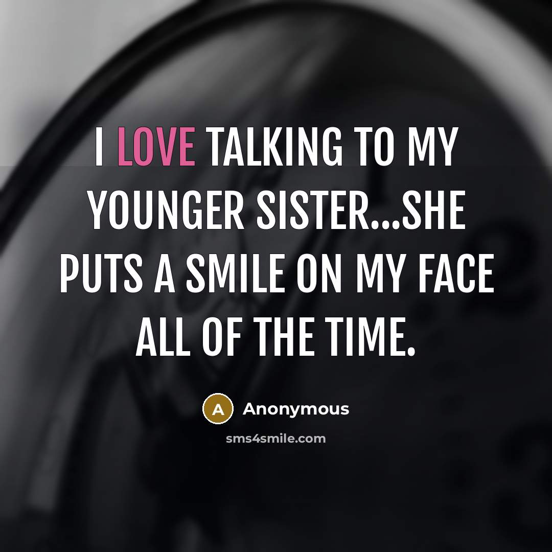 “I love talking to my younger sister...She puts a smile on my face all of the time.” quote by Anonymous