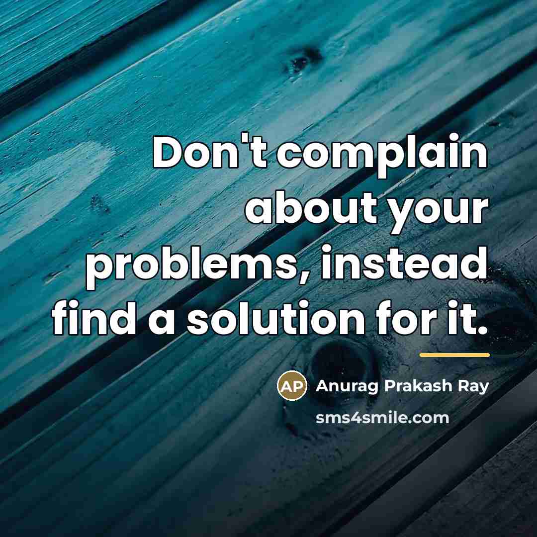 “Don't complain about your problems, instead find a solution for…” quote by Anurag Prakash Ray