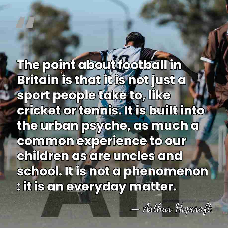 The point about football in Britain is that it is not just&hellip; - Arthur Hopcraft