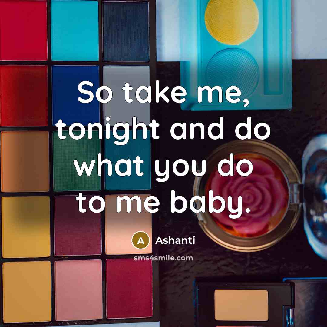 “So take me, tonight and do what you do to…” quote by Ashanti