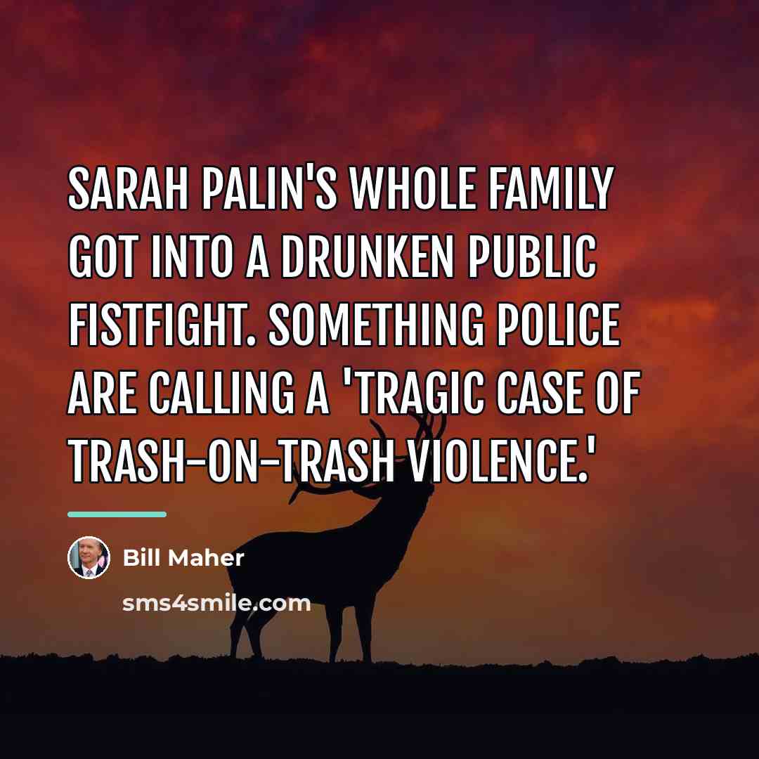 “Sarah Palin's whole family got into a drunken public fistfight.…” quote by Bill Maher