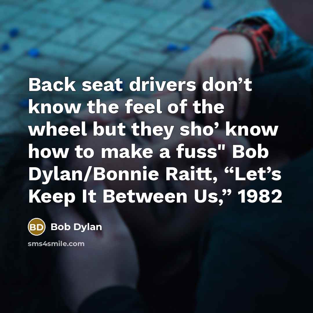 “Back seat drivers don’t know the feel of the wheel…” quote by Bob Dylan