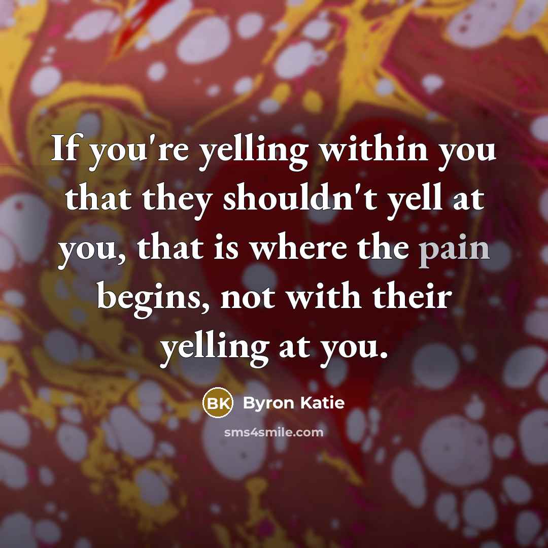 “If you're yelling within you that they shouldn't yell at…” quote by Byron Katie