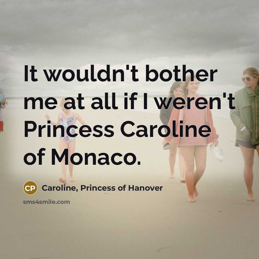 “It wouldn't bother me at all if I weren't Princess…” quote by Caroline, Princess of Hanover