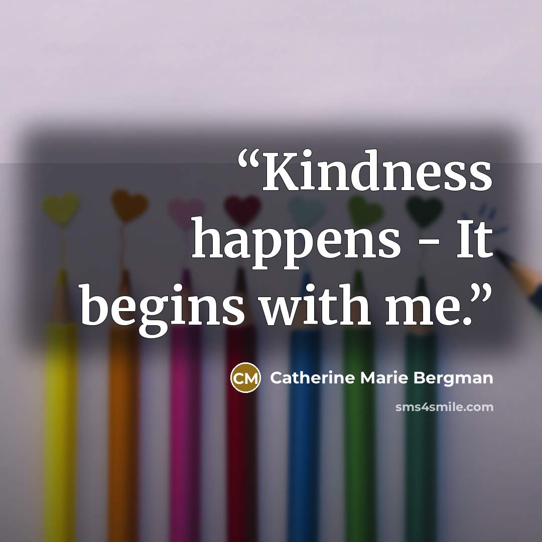 “Kindness happens - It begins with me.” quote by Catherine Marie Bergman
