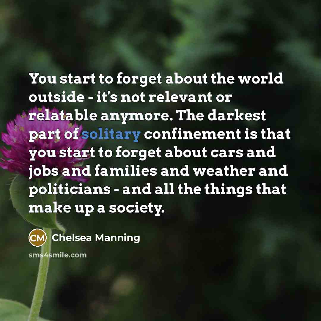 “You start to forget about the world outside - it's…” quote by Chelsea Manning