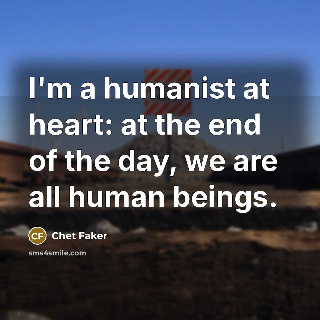 “I'm a humanist at heart: at the end of the…” quote by Chet Faker