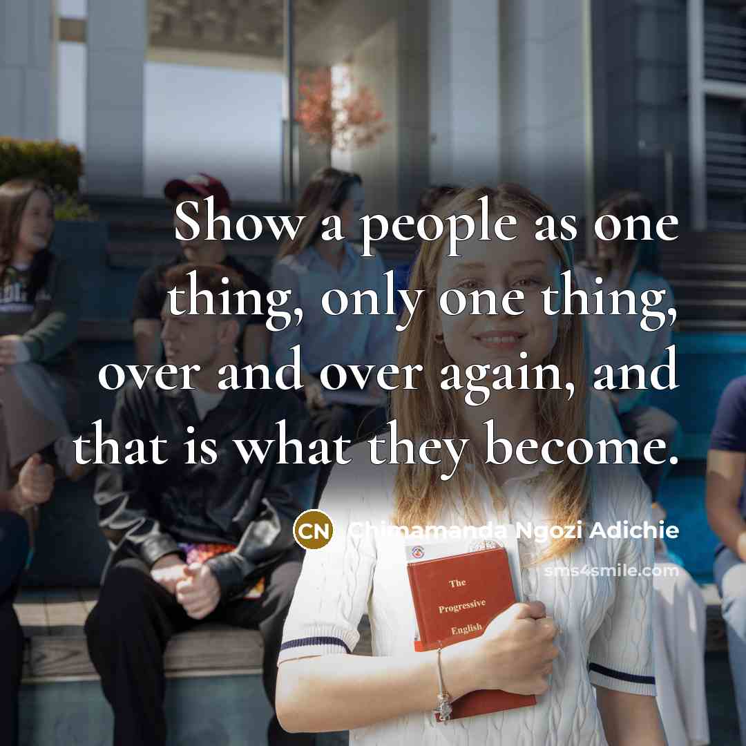 “Show a people as one thing, only one thing, over…” quote by Chimamanda Ngozi Adichie